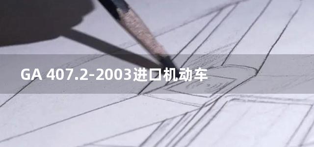 GA 407.2-2003进口机动车制造厂品牌名称代码 第2部分：车辆品牌名称代码